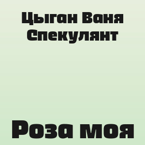Цыган Ваня Спекулянт - Роза моя