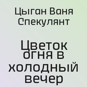 Цыган Ваня Спекулянт - Цветок огня в холодный вечер