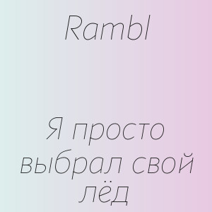 Rambl - Я просто выбрал свой лёд