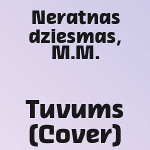 Neratnas dziesmas, M.M. - Tuvums (Cover)