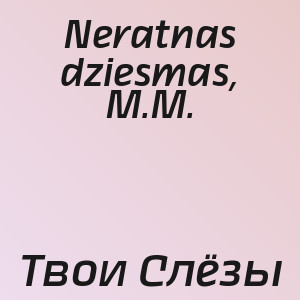 Neratnas dziesmas, M.M. - Твои Слёзы
