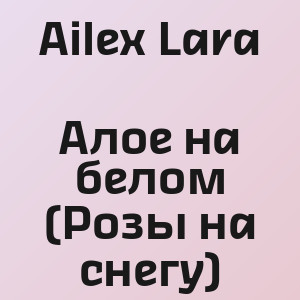 Ailex Lara - Алое на белом (Розы на снегу)