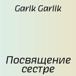 Garik Garlik - Посвящение сестре
