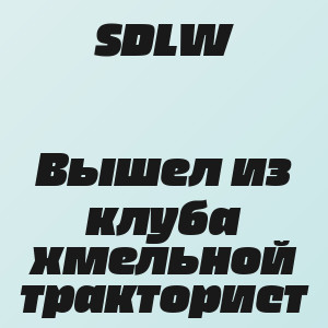 SDLW - Вышел из клуба хмельной тракторист