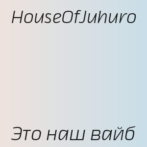 HouseOfJuhuro - Это наш вайб