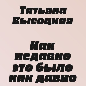 Татьяна Высоцкая - Как недавно это было как давно