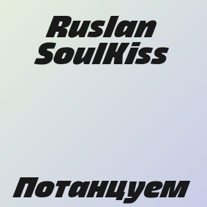 Ruslan SoulKiss - Потанцуем