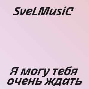 SveLMusiC - Я могу тебя очень ждать