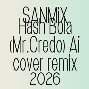 SANMiX - Hash Bola (Mr.Credo) Ai cover remix 2026
