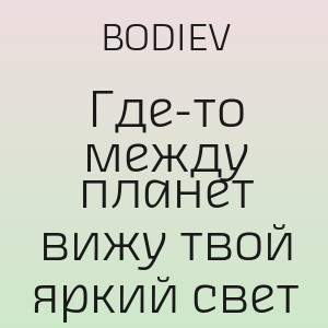BODIEV - Где-то между планет вижу твой яркий свет