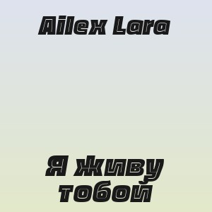 Ailex Lara - Я живу тобой