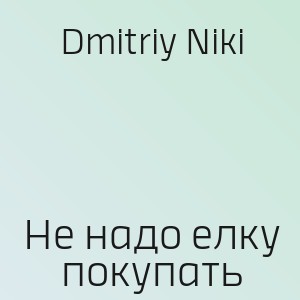 Dmitriy Niki - Не надо елку покупать