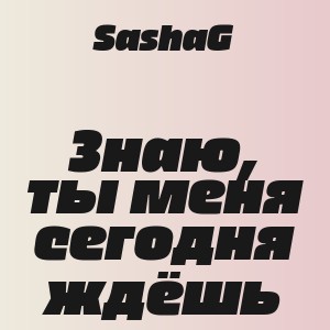 SashaG - Знаю, ты меня сегодня ждёшь