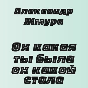 Александр Жмура - Ох какая ты была ох какой стала