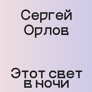 Сергей Орлов - Этот свет в ночи