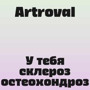 Artroval - У тебя склероз остеохондроз