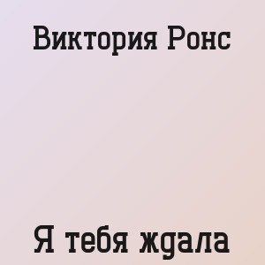 Виктория Ронс - Я тебя ждала