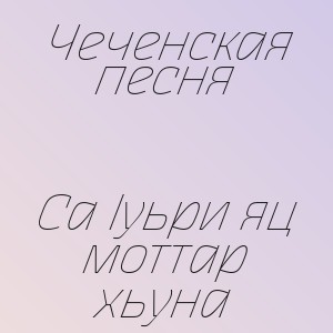 Чеченская песня - Са Iуьри яц моттар хьуна