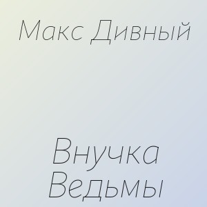 Макс Дивный - Внучка Ведьмы