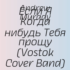 Andrew Murady - Если Я Когда нибудь Тебя прощу (Vostok Cover Band)
