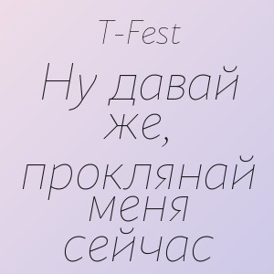 T-Fest - Ну давай же, проклянай меня сейчас