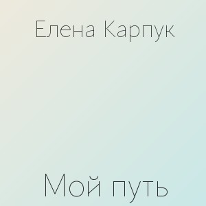 Елена Карпук - Мой путь