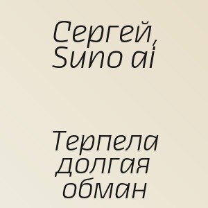Сергей, Suno ai - Терпела долгая обман
