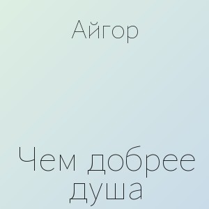 Айгор - Чем добрее душа