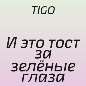 TIGO - И это тост за зелёные глаза