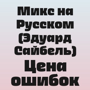 Микс на Русском (Эдуард Сайбель) - Цена ошибок