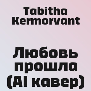 Tabitha Kermorvant - Любовь прошла (AI кавер)