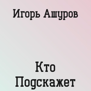 Игорь Ашуров - Кто Подскажет