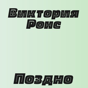 Виктория Ронс - Поздно