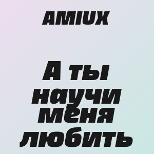 AMIUX - А ты научи меня любить