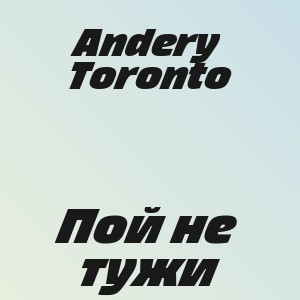 Andery Toronto - Пой не тужи
