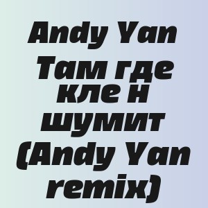 Andy Yan - Там где клен шумит (Andy Yan remix)