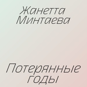 Жанетта  Минтаева - Потерянные годы