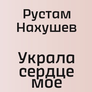 Рустам Нахушев - Украла сердце мое