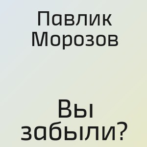 Павлик Морозов - Вы забыли?