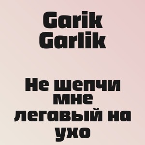 Garik Garlik - Не шепчи мне легавый на ухо