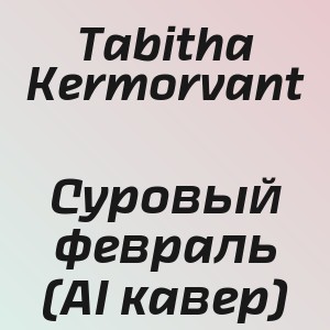 Tabitha Kermorvant - Суровый февраль (AI кавер)