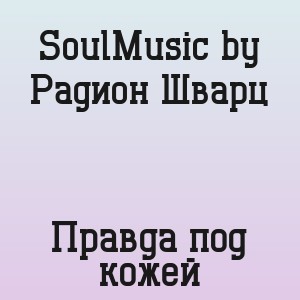 SoulMusic by Радион Шварц - Правда под кожей