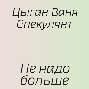 Цыган Ваня Спекулянт - Не надо больше