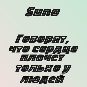 Suno - Говорят, что сердце плачет только у людей