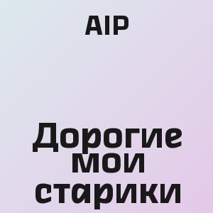 AIP - Дорогие мои старики