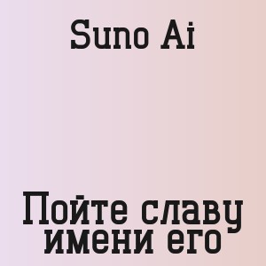 Suno Ai - Пойте славу имени его