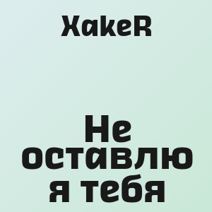 XakeR - Не оставлю я тебя
