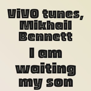 ViVO tunes, Mikhail Bennett - I am waiting my son