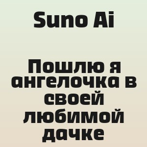 Suno Ai - Пошлю я ангелочка в своей любимой дачке