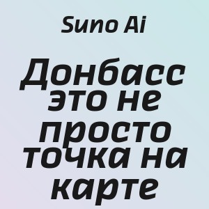 Suno Ai - Донбасс это не просто точка на карте